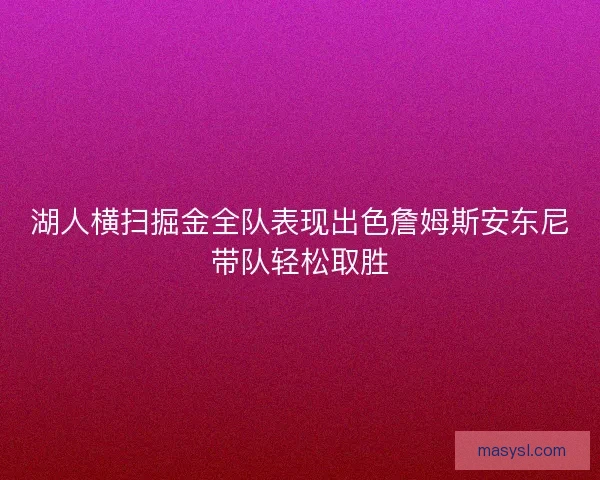 湖人横扫掘金全队表现出色詹姆斯安东尼带队轻松取胜
