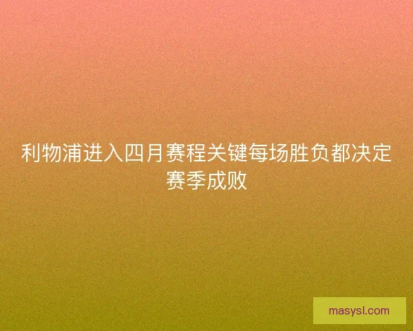 利物浦进入四月赛程关键每场胜负都决定赛季成败