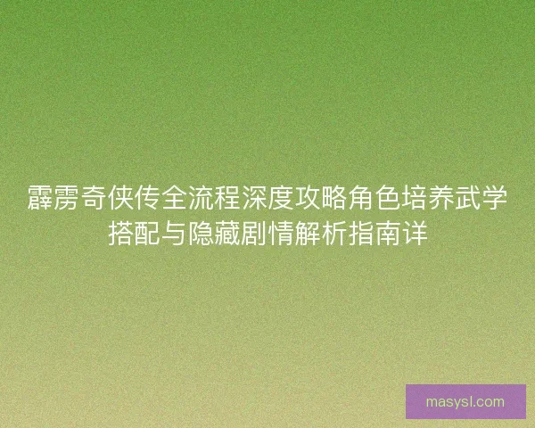 霹雳奇侠传全流程深度攻略角色培养武学搭配与隐藏剧情解析指南详 霹雳奇侠传全流程深度攻略角色培养武学搭配与隐藏剧情解析指南详