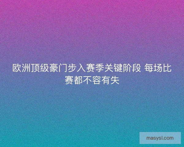 欧洲顶级豪门步入赛季关键阶段 每场比赛都不容有失