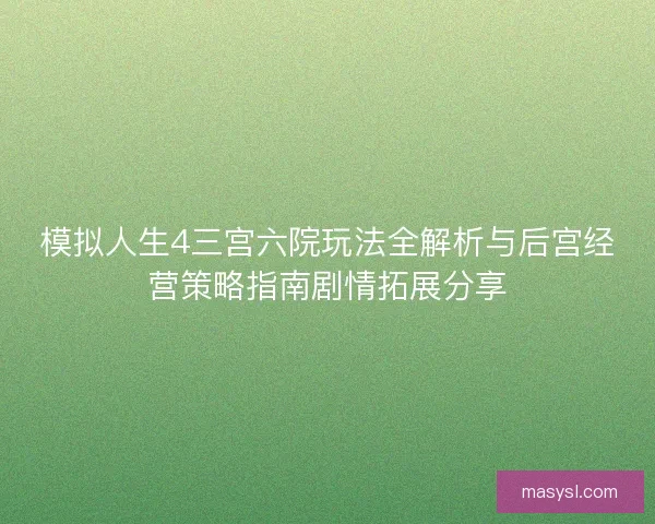 模拟人生4三宫六院玩法全解析与后宫经营策略指南剧情拓展分享